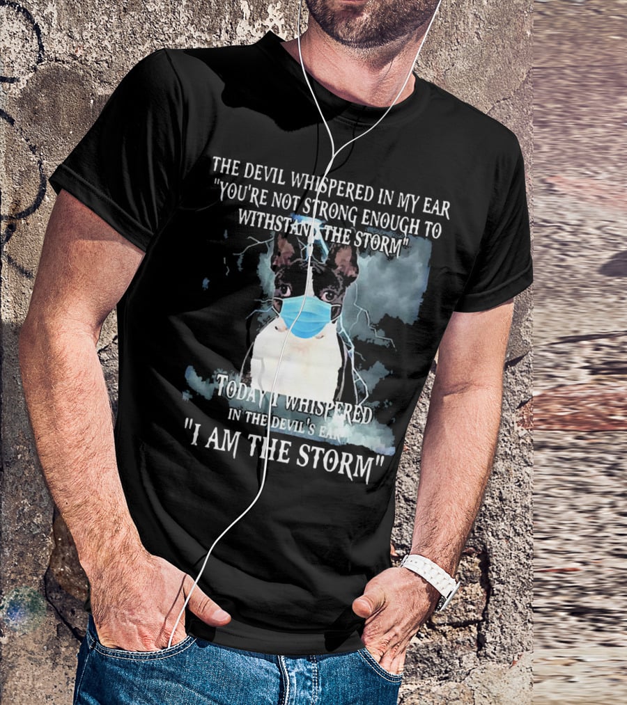 Boston Terrier Mask The Devil Whispered You're Not Strong Enough Withstand The Storm I Am The Storm T-Shirt