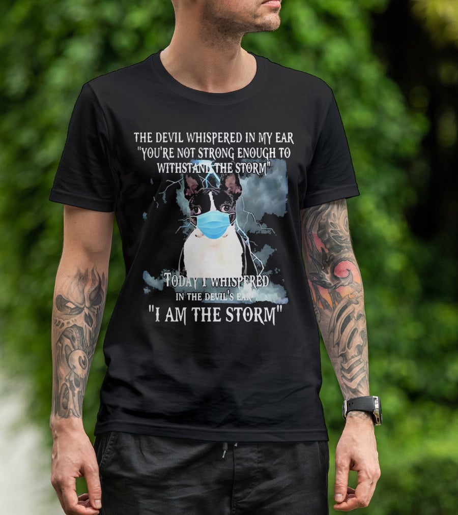 Boston Terrier Mask The Devil Whispered You're Not Strong Enough Withstand The Storm I Am The Storm T-Shirt