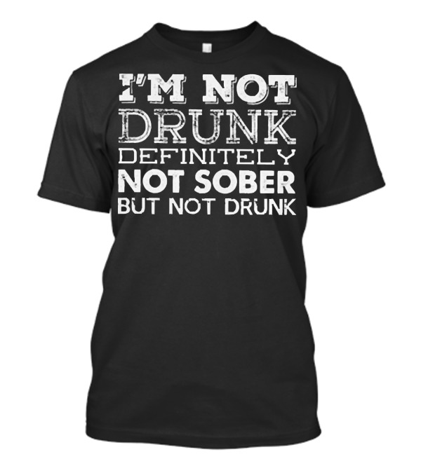 I’m Not Drunk Definitely Not Sober But Not Drunk T-Shirt