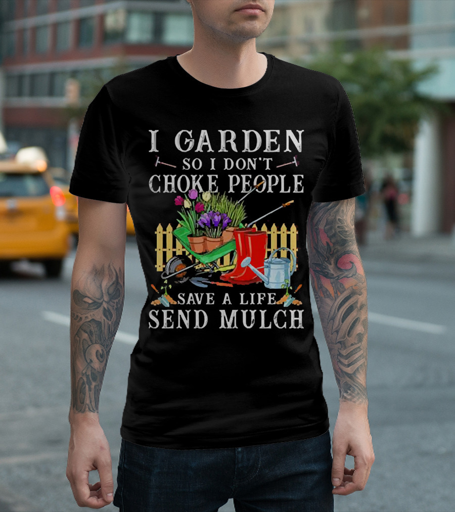 I Garden So I Don’t Choke People Save A Life Send Mulch Gardening Tools And Wheelbarrow T-Shirt
