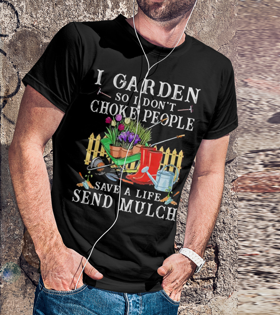 I Garden So I Don’t Choke People Save A Life Send Mulch Gardening Tools And Wheelbarrow T-Shirt