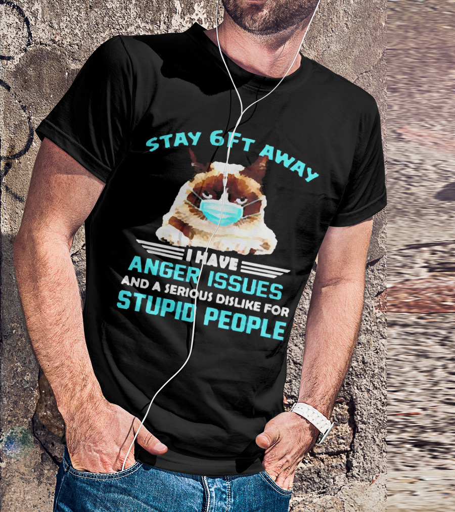 Stay 6Ft Away I Have Anger Issues And A Serious Dislike For Stupid People Cat Mask T-Shirt