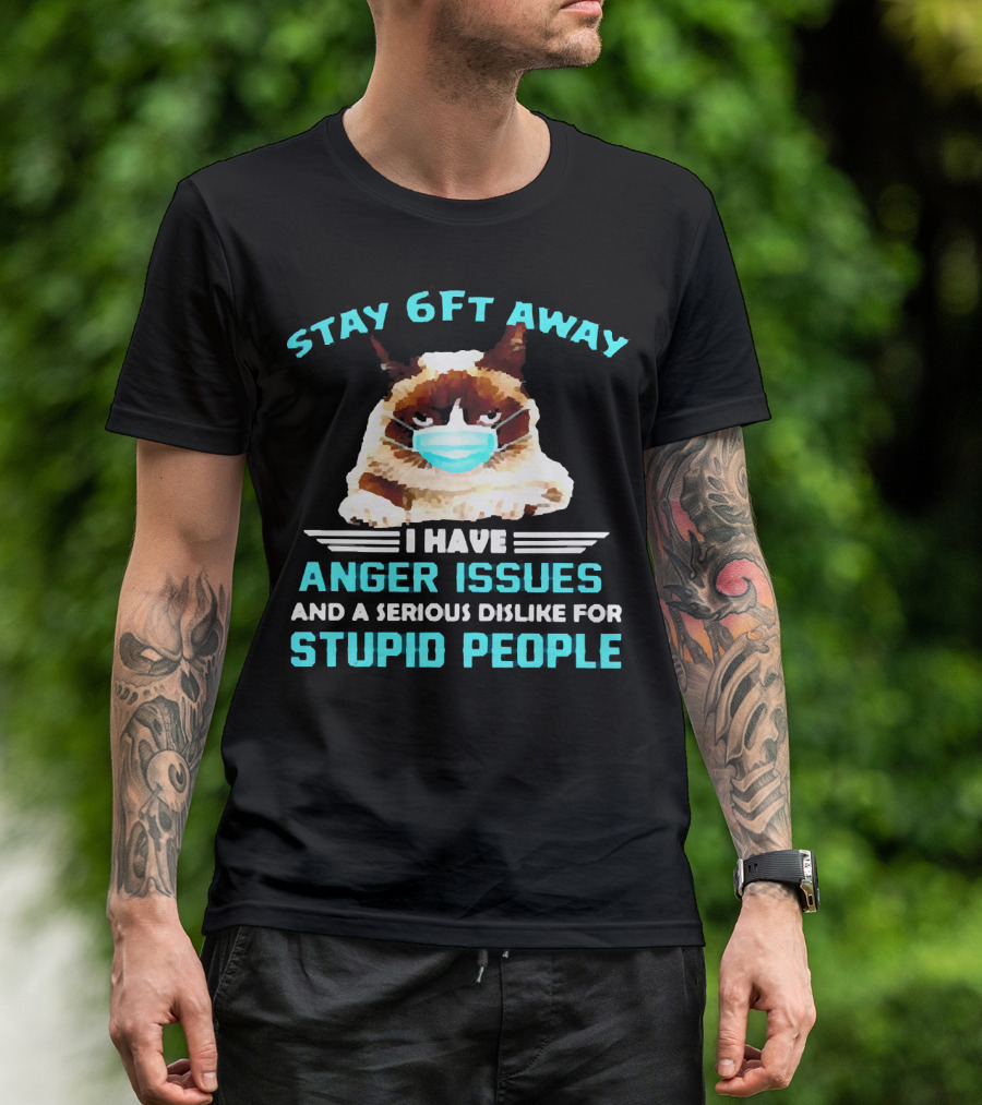 Stay 6Ft Away I Have Anger Issues And A Serious Dislike For Stupid People Cat Mask T-Shirt