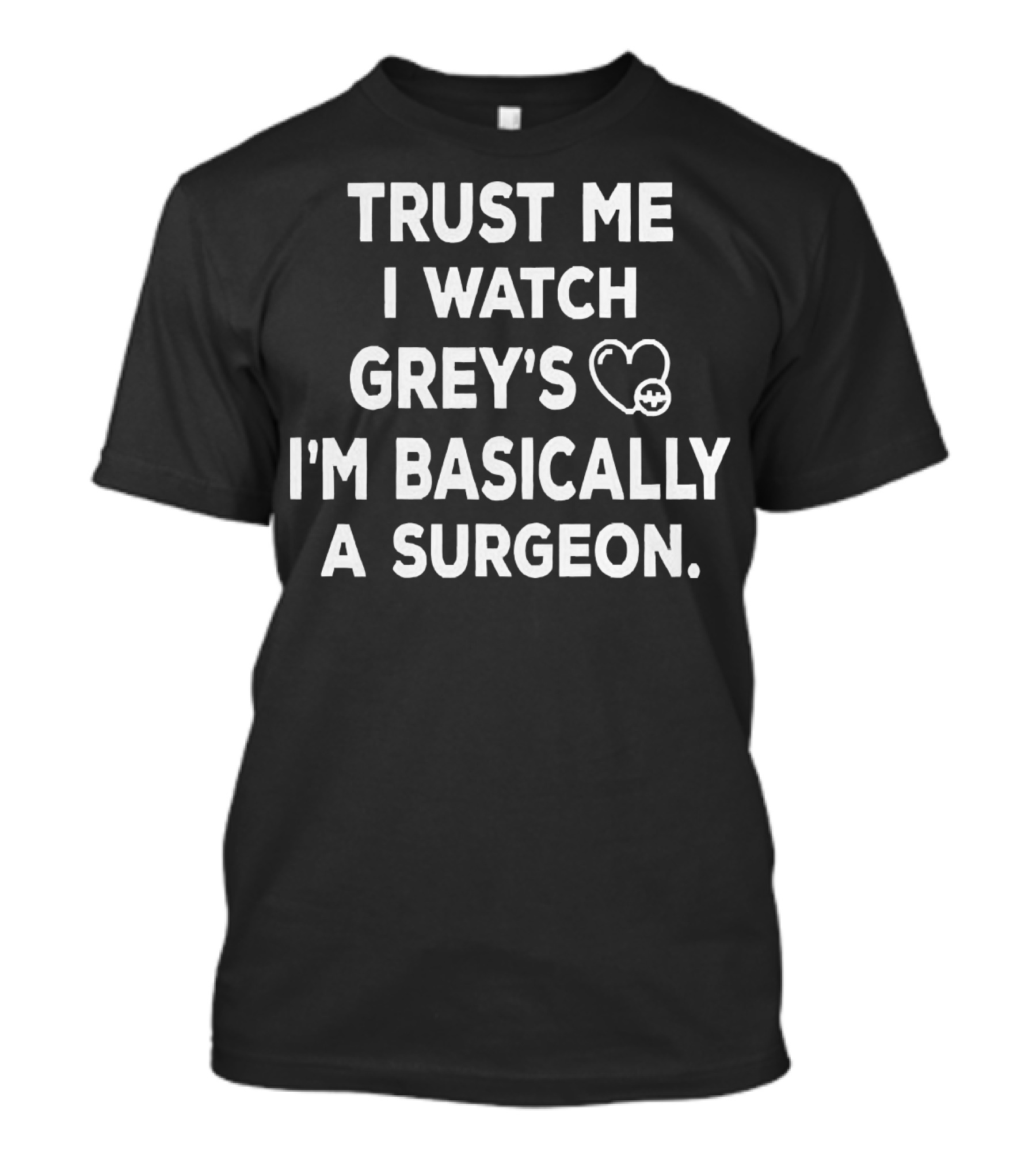 Trust Me I Watch Grey's I'm Basically A Surgeon T-Shirt