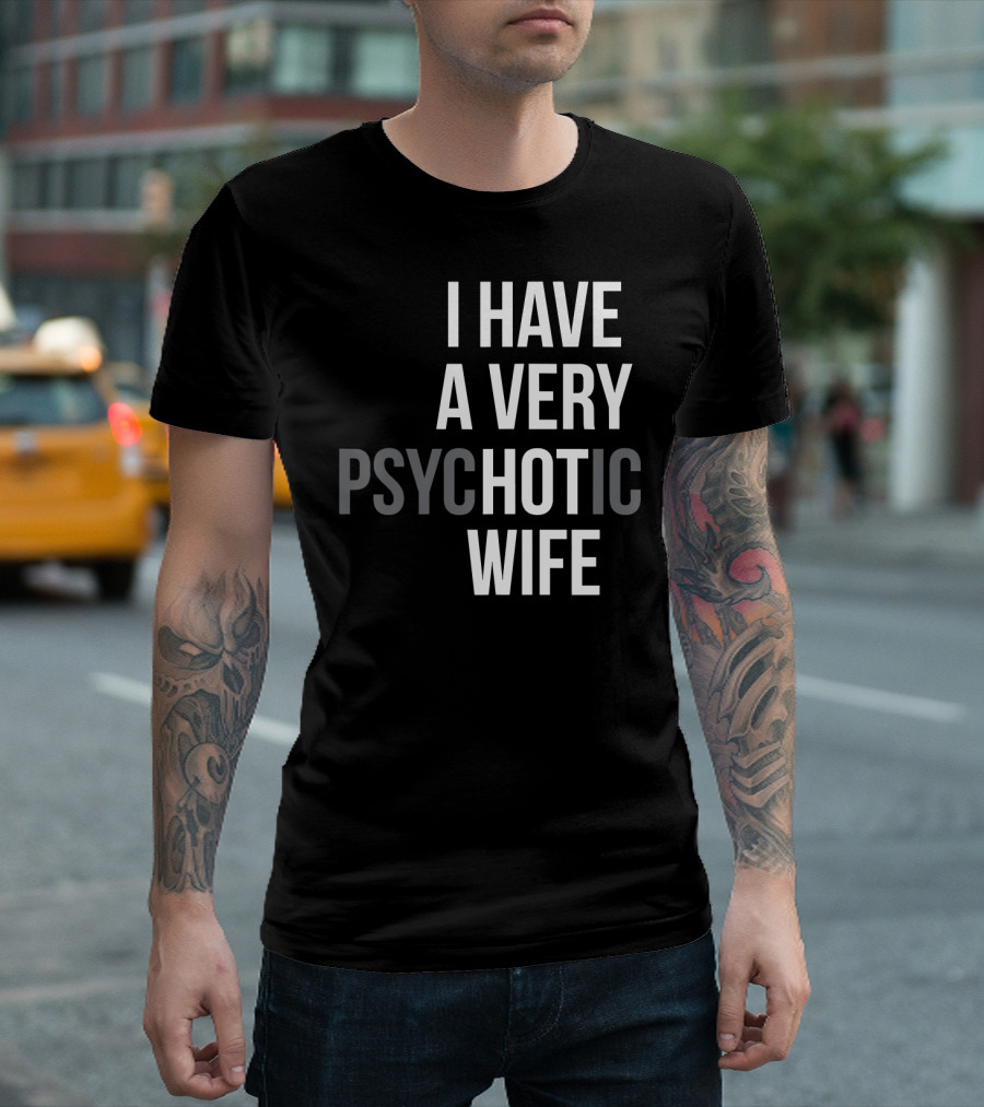 Funny Married Couple I Have a Very Psychotic Wife Hot Wife T-Shirt