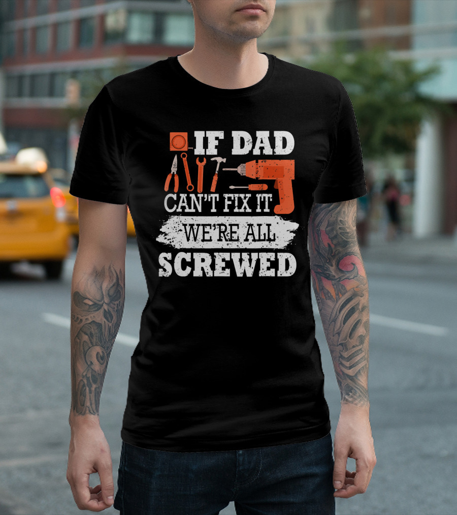 IF DAD CAN'T FIX IT WE'RE ALL SCREWED工 T-Shirt