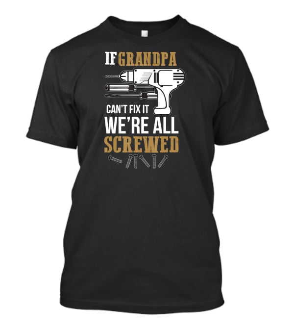 If Grandpa Can't Fix It We're All Screwed Drill And Screws T-Shirt