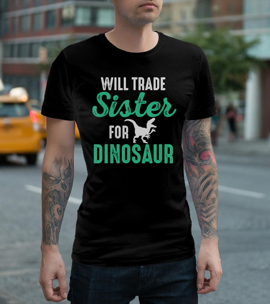 Will Trade Sister for Dinosaur Who Love Dinosaurs T-Shirt