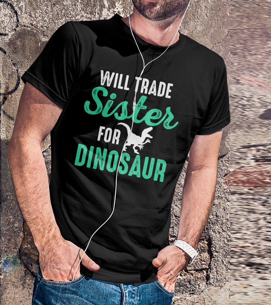 Will Trade Sister For Dinosaur Who Love Dinosaurs T-Shirt