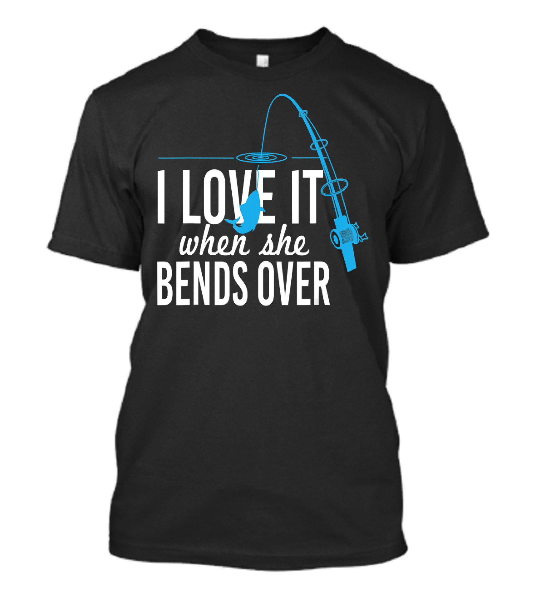I Love It When She Bends Over Fishing Pole Humor T-Shirt