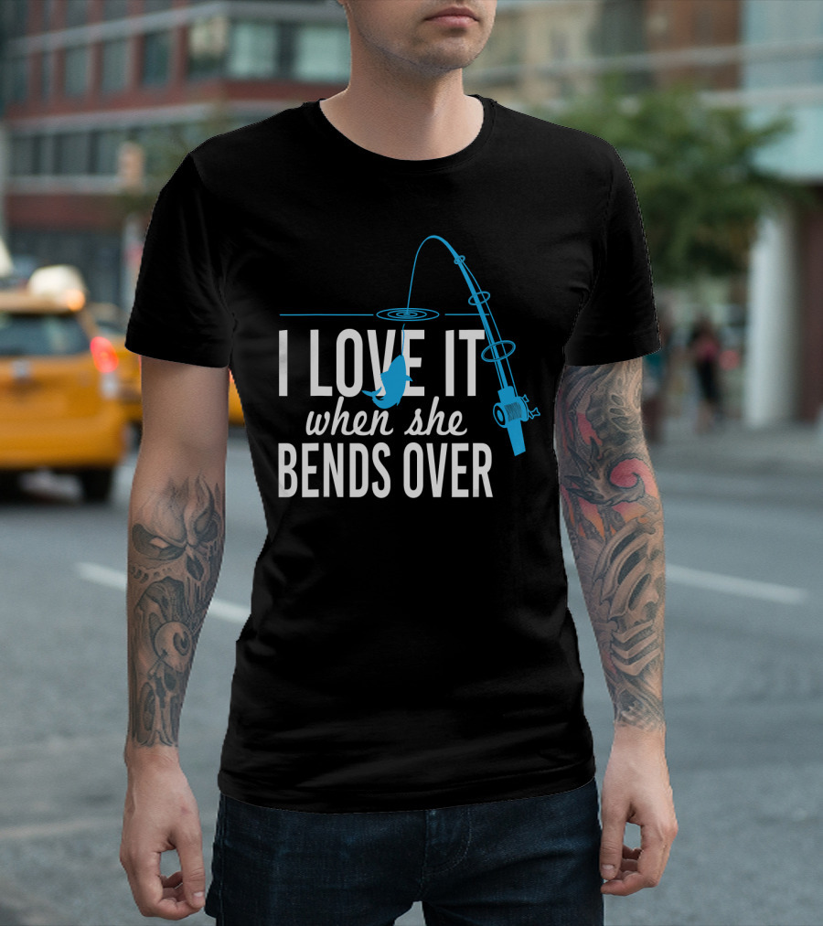 I Love It When She Bends Over Fishing Pole Humor T-Shirt