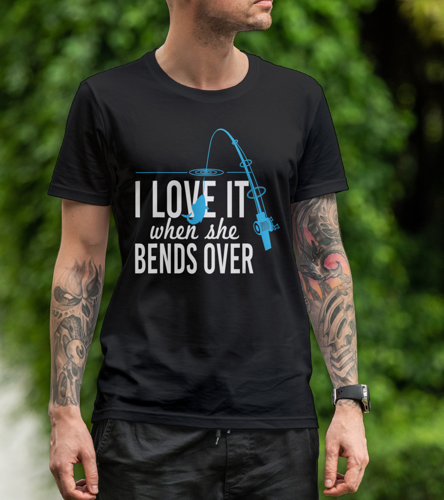 I Love It When She Bends Over Fishing Pole Humor T-Shirt