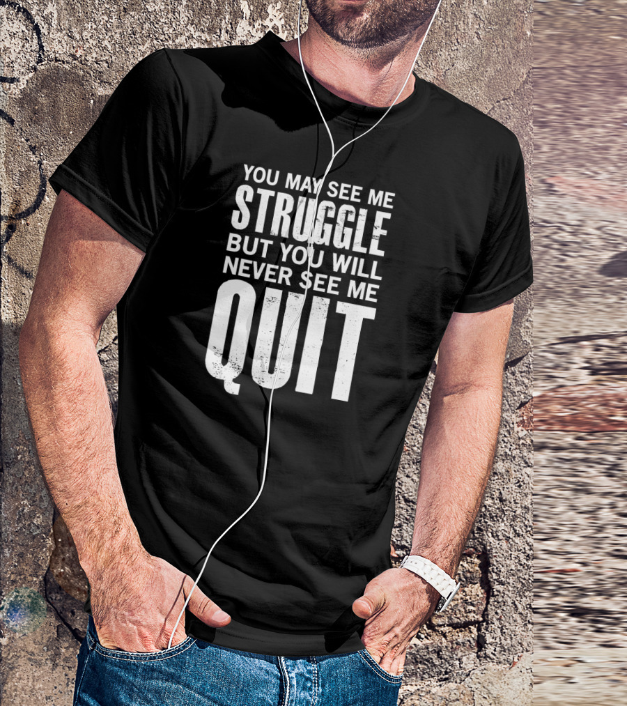 You May See Me Struggle But You Will Never See Me Quit Motivational Workout Sayings T-Shirt