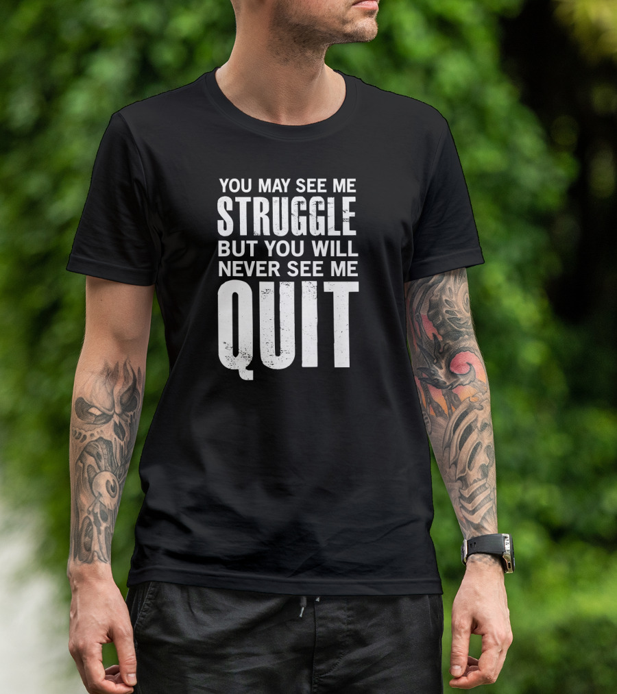 You May See Me Struggle But You Will Never See Me Quit Motivational Workout Sayings T-Shirt