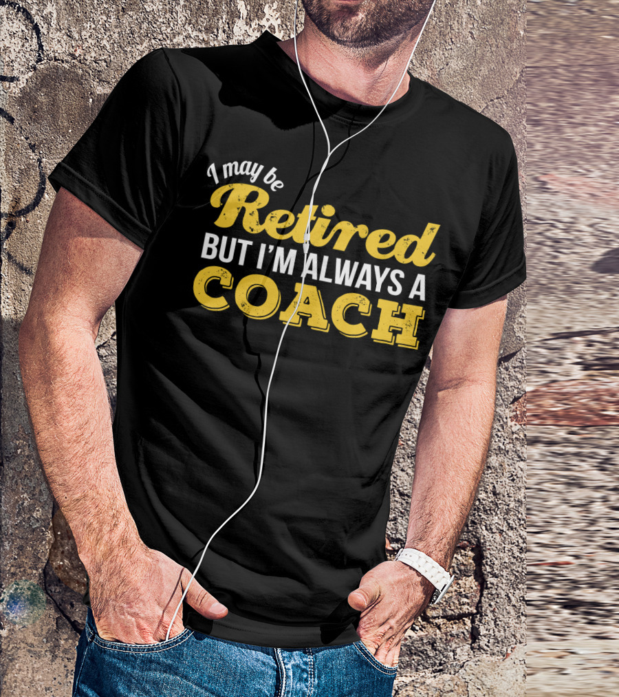 I May Be Retired But I'm Always A Coach T-Shirt