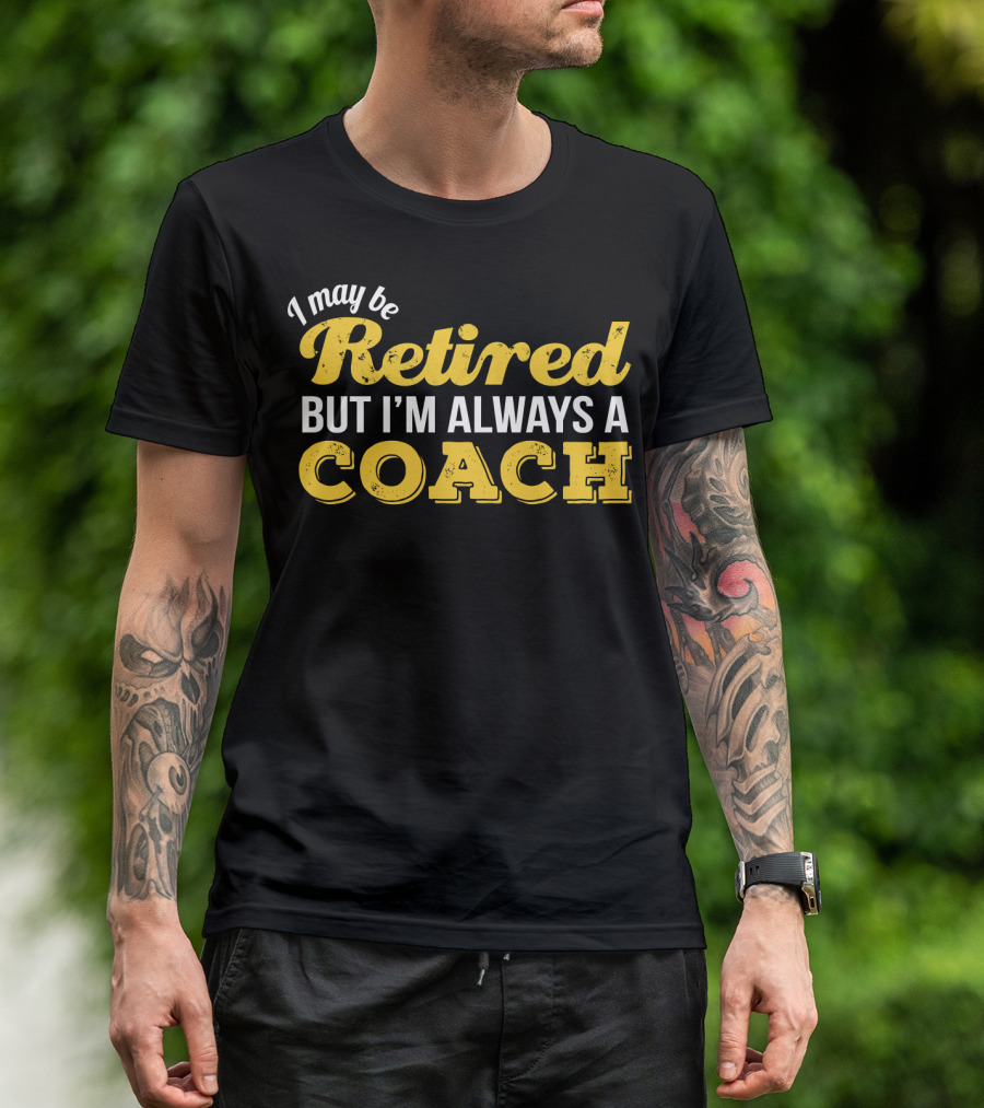 I May Be Retired But I'm Always A Coach T-Shirt