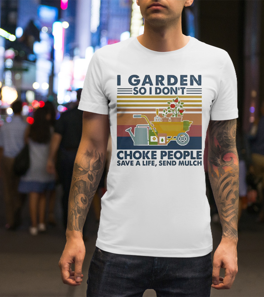 I Garden So I Don't Choke People Save A Life Send Mulch Gardening Humor With Wheelbarrow And Watering Can T-Shirt