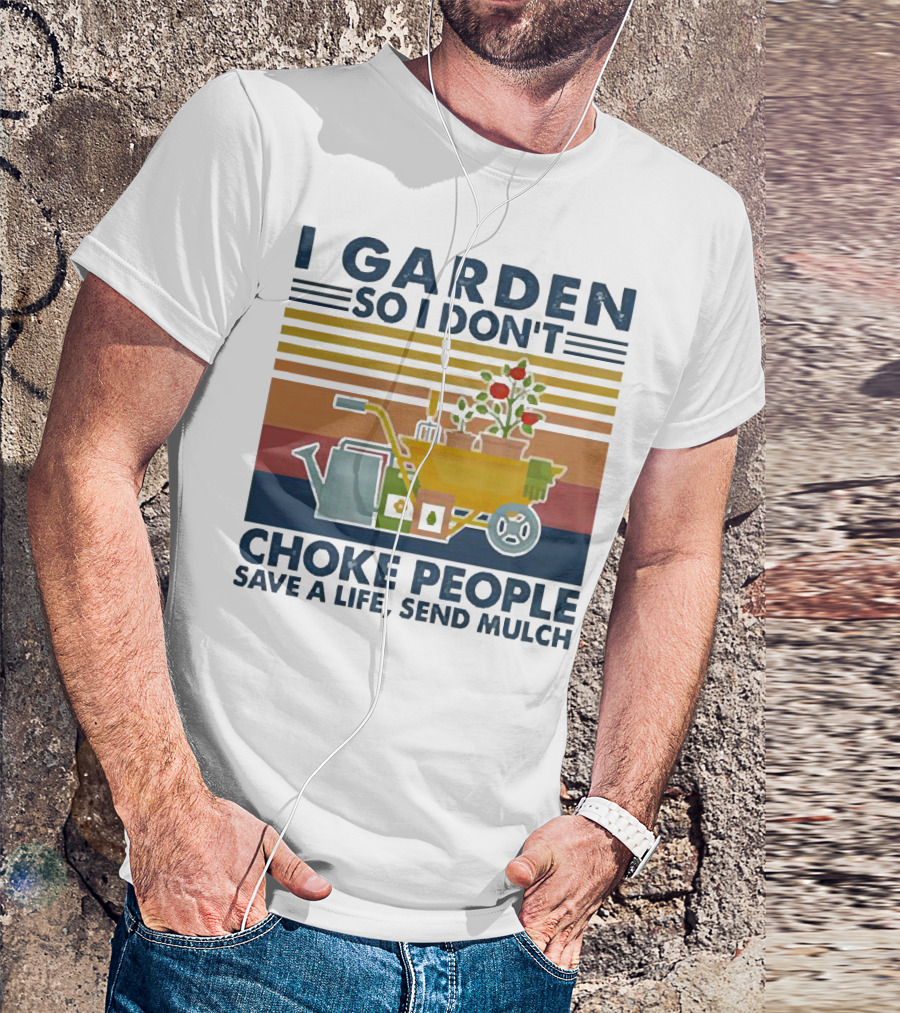 I Garden So I Don't Choke People Save A Life Send Mulch Gardening Humor With Wheelbarrow And Watering Can T-Shirt