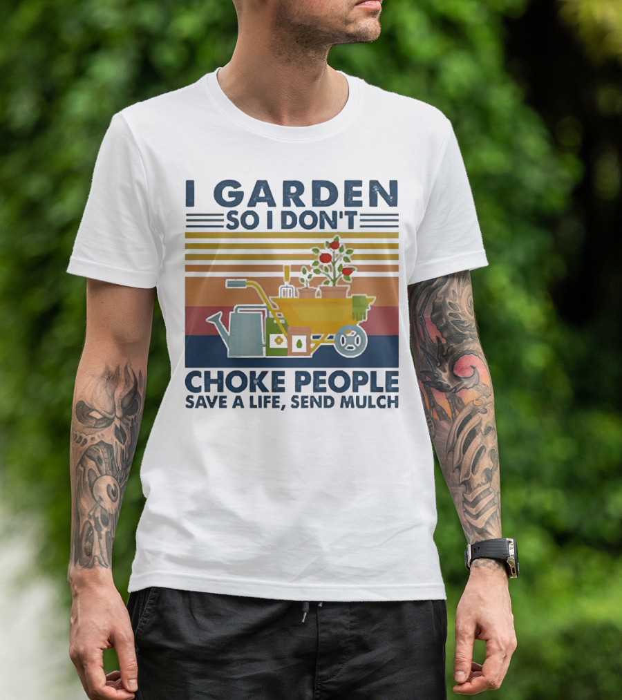 I Garden So I Don't Choke People Save A Life Send Mulch Gardening Humor With Wheelbarrow And Watering Can T-Shirt