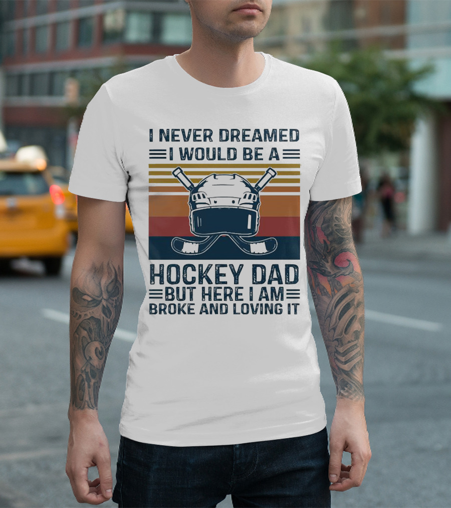 I Never Dreamed I Would Be a Hockey Dad But Here I Am Broke and Loving It Helmet and Sticks T-Shirt