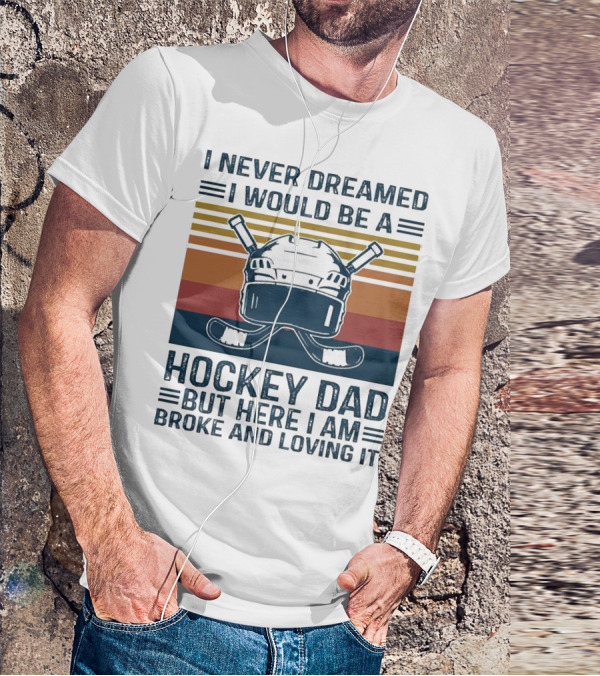 I Never Dreamed I Would Be A Hockey Dad But Here I Am Broke And Loving It Helmet And Sticks T-Shirt