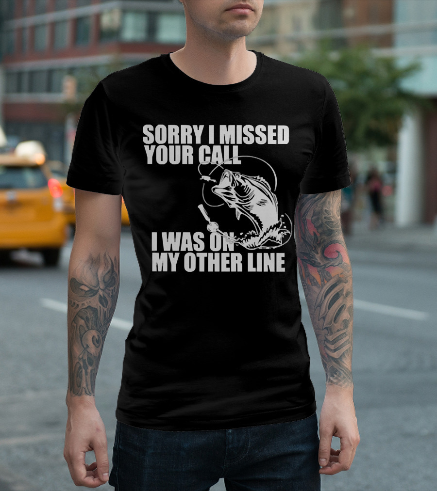 Sorry I Missed Your Call I Was On My Other Line Fishing Reel And Fish T-Shirt