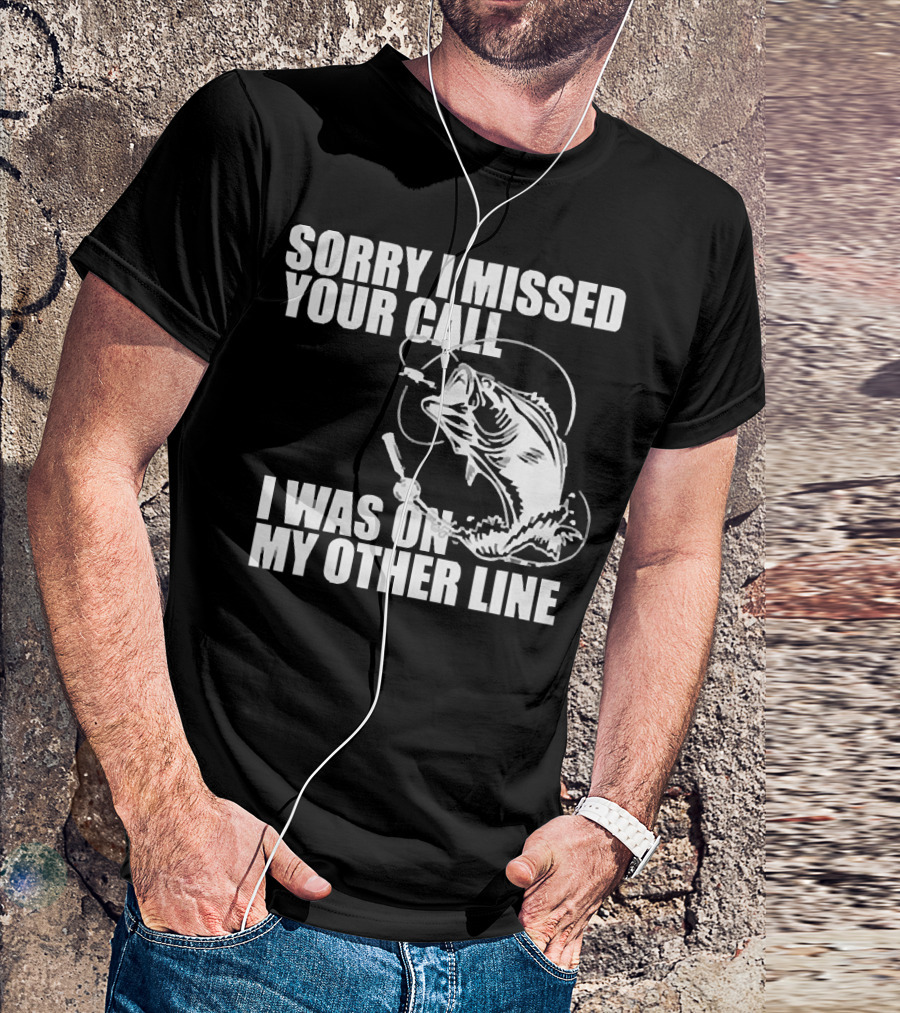 Sorry I Missed Your Call I Was On My Other Line Fishing Reel And Fish T-Shirt