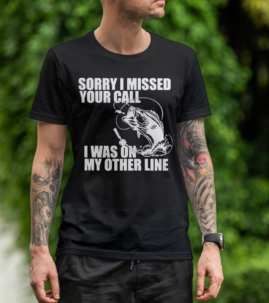 Sorry I Missed Your Call I Was On My Other Line Fishing Reel And Fish T-Shirt