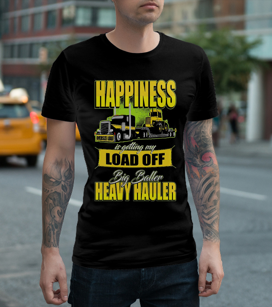 Happiness Is Getting My Load Off Big Baller Heavy Hauler Oversize Load Trucking T-Shirt