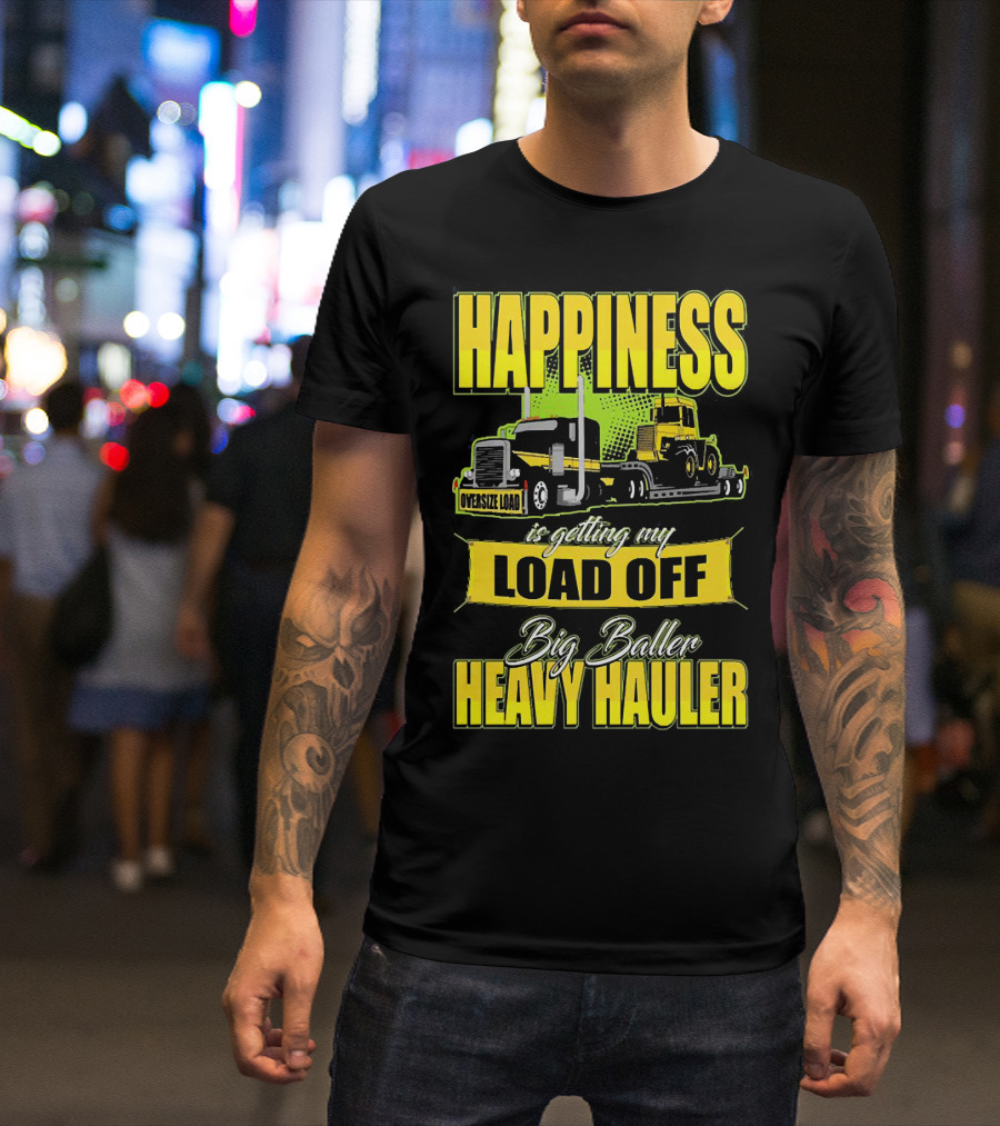 Happiness Is Getting My Load Off Big Baller Heavy Hauler Oversize Load Trucking T-Shirt