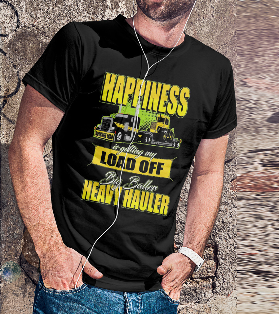 Happiness Is Getting My Load Off Big Baller Heavy Hauler Oversize Load Trucking T-Shirt