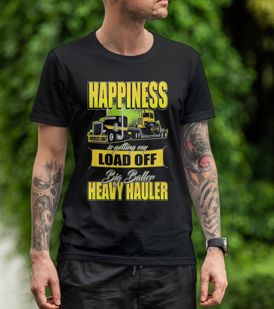 Happiness Is Getting My Load Off Big Baller Heavy Hauler Oversize Load Trucking T-Shirt