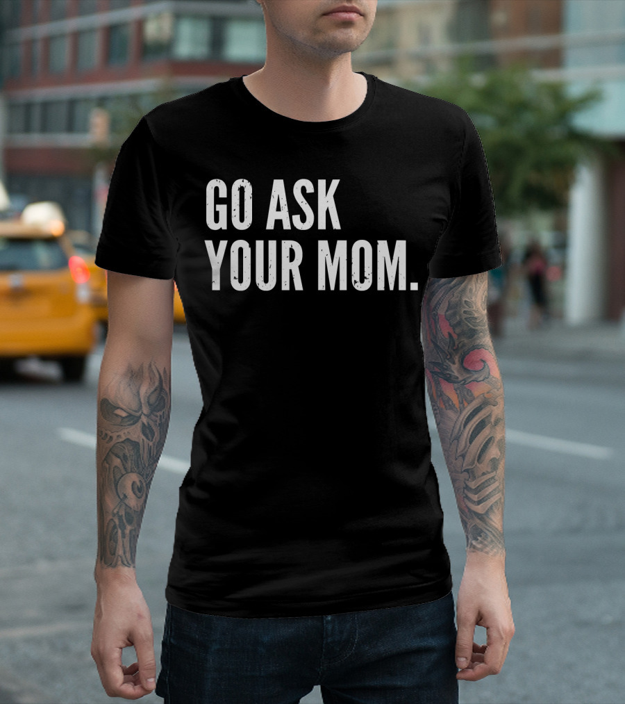 Mens Funny Father's Day Go Ask Your Mom T-Shirt