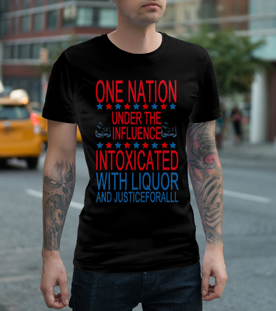 One Nation Under The Influence Intoxicated With Liquor And Justice For All T-Shirt