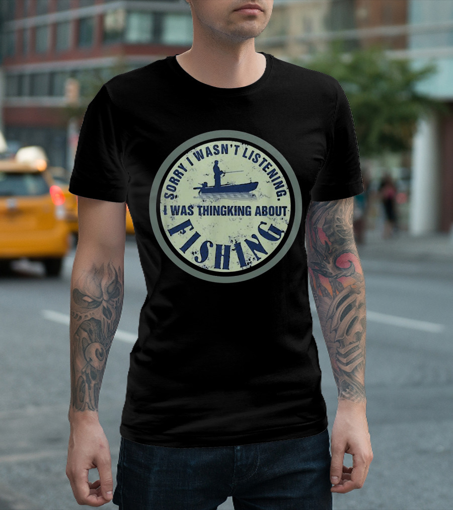 Sorry I Wasn’t Listening I Was Thinking About Fishing Boat T-Shirt