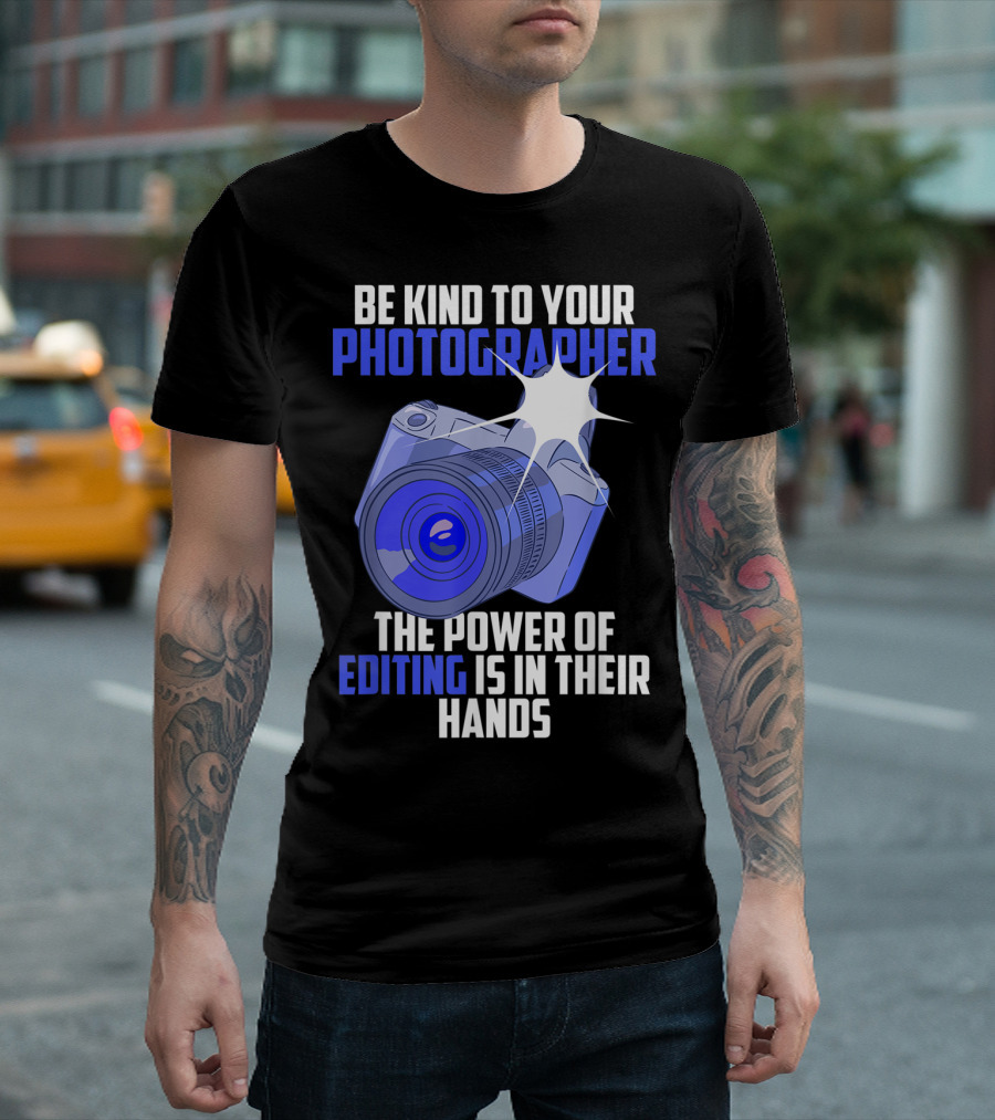 Be Kind To Your Photographer The Power Of Editing Is In Their Hands T-Shirt