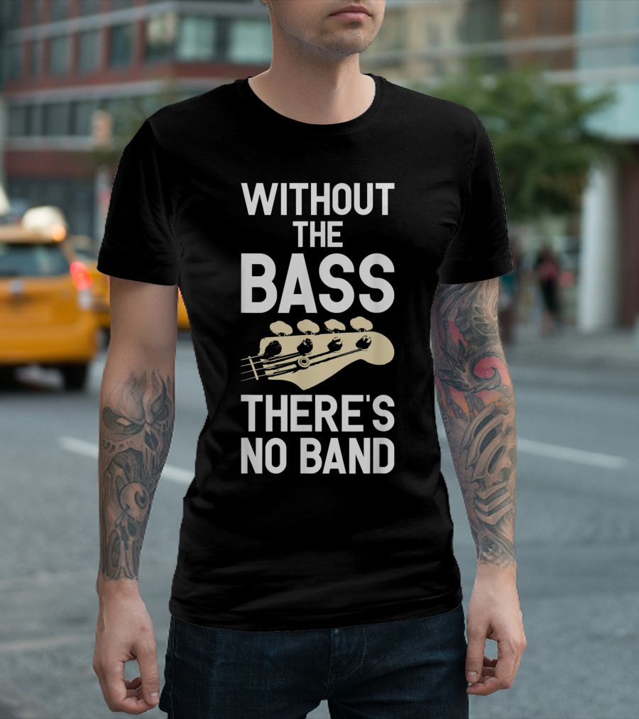 Without The Bass There's No Band Funny Bass Guitarist Guitar Player T-Shirt