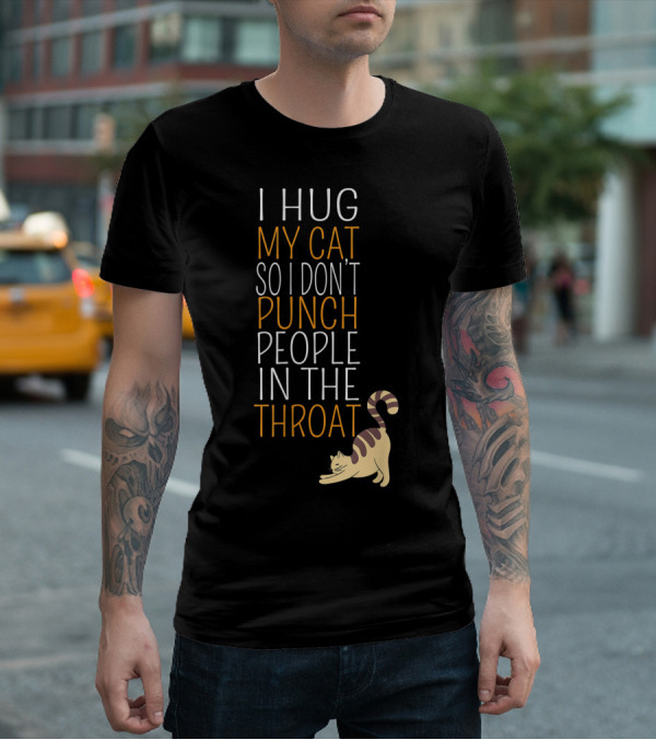 I Hug My Cat So I Don't Punch People In The Throat T-Shirt
