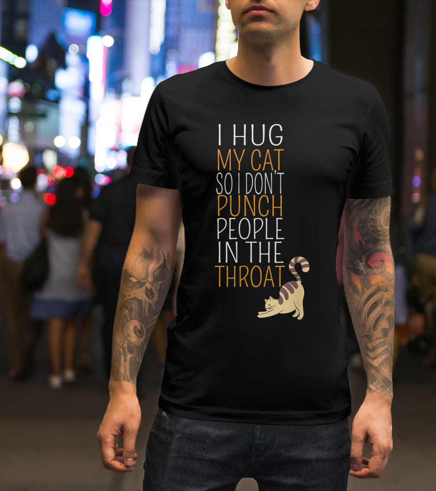 I Hug My Cat So I Don't Punch People In The Throat T-Shirt
