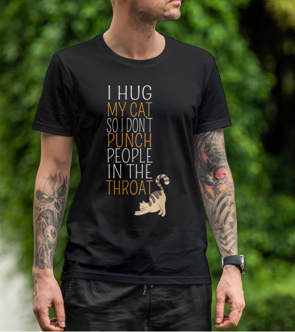 I Hug My Cat So I Don't Punch People In The Throat T-Shirt