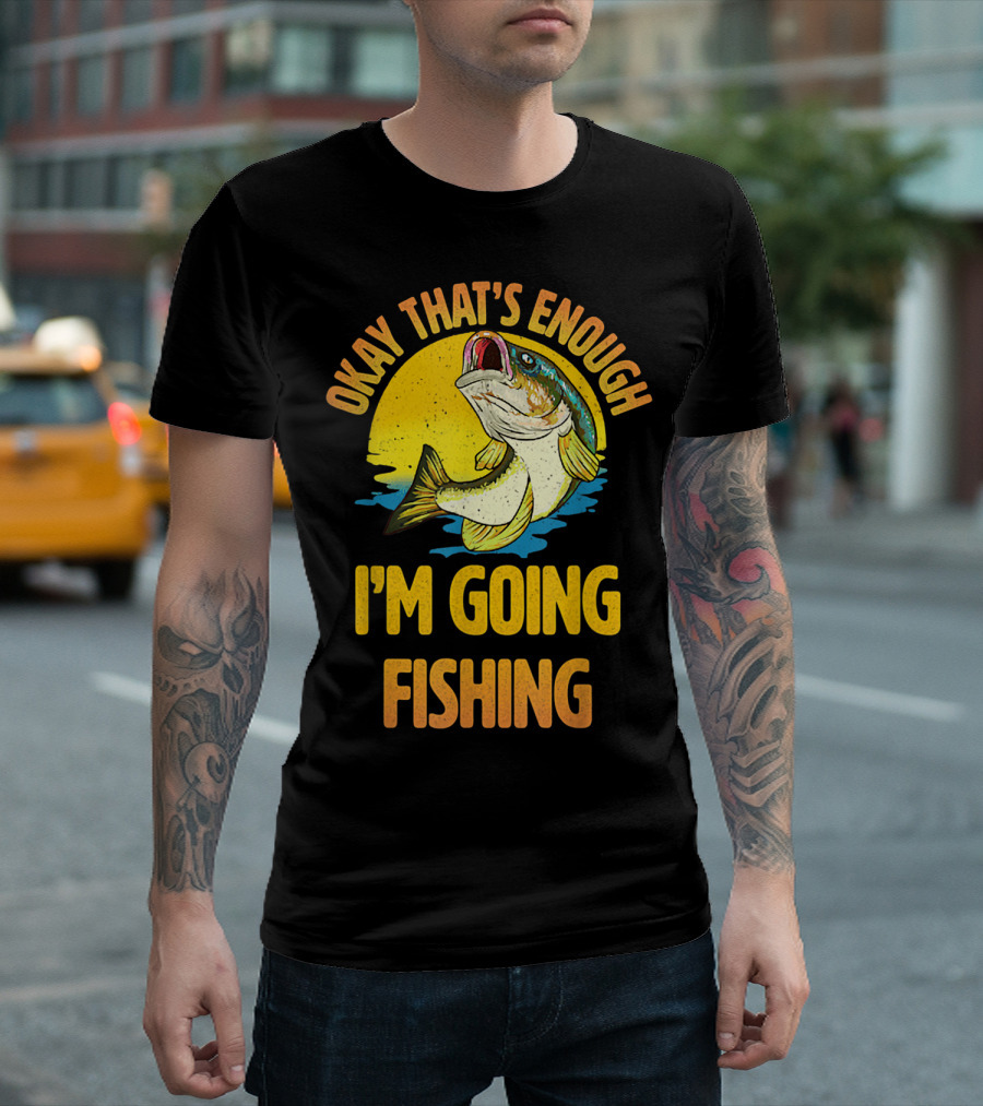 Okay That's Enough I'm Going Fishing Vintage Fish T-Shirt
