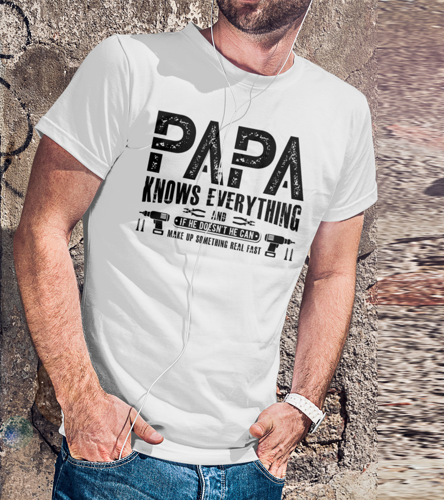 Papa Knows Everything And If He Doesn't He Can Make Up Something Real Fast T-Shirt