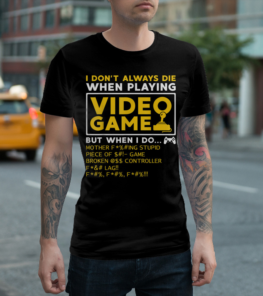 I Don't Always Die When Playing Video Game But When I Do Mother F*%#ing Stupid Piece Of $#- Game Broken @$$ Controller F*&# Lag F*#%, F*#%, F*#% T-Shirt