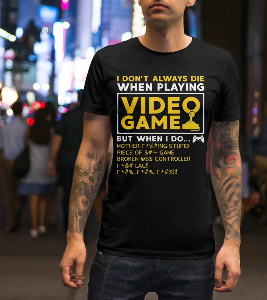 I Don't Always Die When Playing Video Game But When I Do Mother F*%#ing Stupid Piece Of $#- Game Broken @$$ Controller F*&# Lag F*#%, F*#%, F*#% T-Shirt