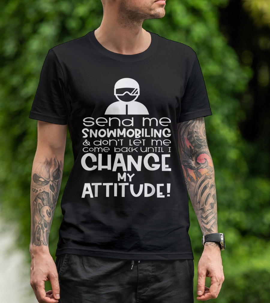 Send Me Snowmobiling Don't Let Me Come Back Until I Change My Attitude T-Shirt