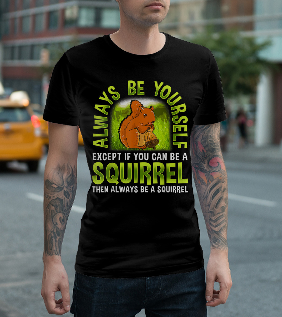 Always Be Yourself Except If You Can Be A Squirrel Then Always Be A Squirrel T-Shirt