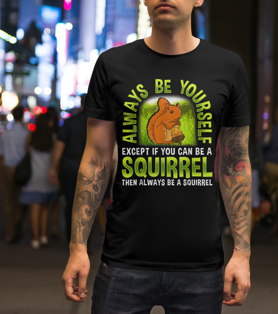 Always Be Yourself Except If You Can Be A Squirrel Then Always Be A Squirrel T-Shirt
