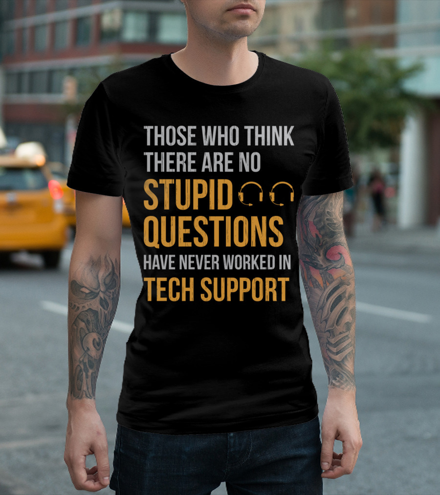 Those Who Think There Are No Stupid Questions Have Never Worked in Tech Support T-Shirt