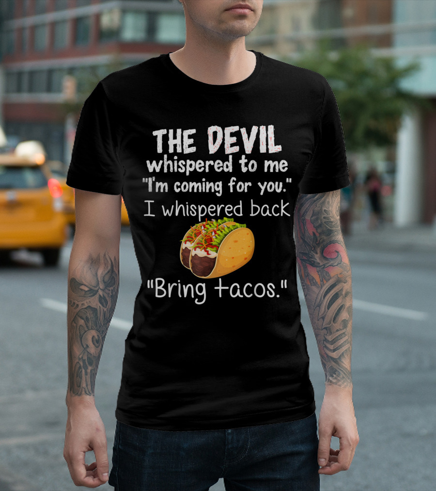 The Devil Whispered To Me I'm Coming For You I Whispered Back Bring Tacos T-Shirt