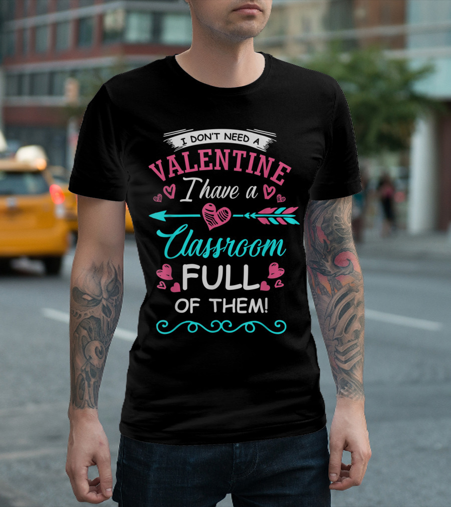 I Don't Need A Valentine I Have A Classroom Full Of Them Hearts Arrows T-Shirt